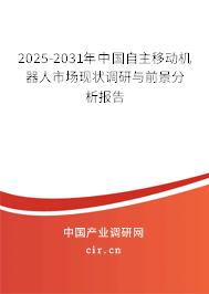 2025-2031年中國自主移動機器人市場現狀調研與前景分析報告