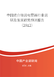 中國瓷介微調電容器行業調研及發展趨勢預測報告（2012）