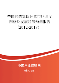 中國鹽酸氯四環素市場深度剖析及發展趨勢預測報告（2012-2017）