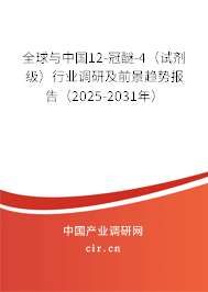 全球與中國12-冠醚-4（試劑級）行業調研及前景趨勢報告（2025-2031年）