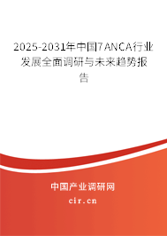 2025-2031年中國7ANCA行業發展全面調研與未來趨勢報告