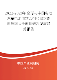 2022-2028年全球與中國電動汽車電池用粘合劑和密封劑市場現狀全面調研及發展趨勢報告