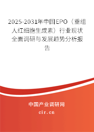 2025-2031年中國EPO（重組人紅細胞生成素）行業現狀全面調研與發展趨勢分析報告