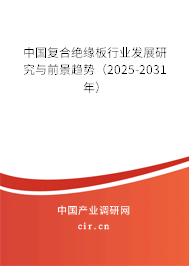 中國復合絕緣板行業發展研究與前景趨勢（2025-2031年）