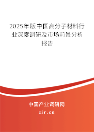 2025年版中國(guó)高分子材料行業(yè)深度調(diào)研及市場(chǎng)前景分析報(bào)告