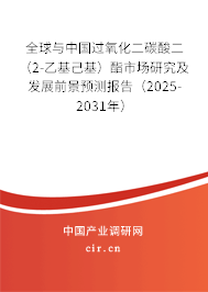 全球與中國過氧化二碳酸二（2-乙基己基）酯市場研究及發展前景預測報告（2025-2031年）