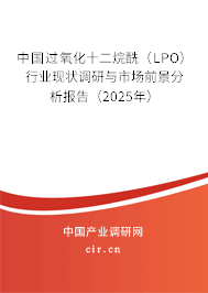中國過氧化十二烷酰（LPO）行業現狀調研與市場前景分析報告（2025年）