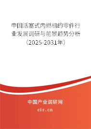 中國活塞式內燃機的零件行業發展調研與前景趨勢分析（2025-2031年）