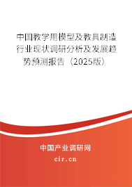 中國教學用模型及教具制造行業現狀調研分析及發展趨勢預測報告（2025版）