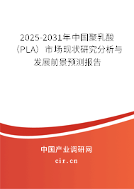 2025-2031年中國聚乳酸（PLA）市場現狀研究分析與發展前景預測報告
