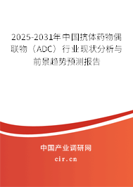 2025-2031年中國抗體藥物偶聯物（ADC）行業現狀分析與前景趨勢預測報告