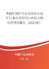 中國礦場礦區水泥用石灰巖礦行業現狀研究分析及市場前景預測報告（2025年）