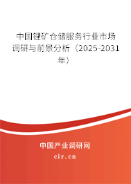 中國鋰礦倉儲服務行業市場調研與前景分析（2025-2031年）