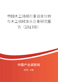 中國木工機械行業調查分析與木工機械龍頭企業研究報告（2013版）