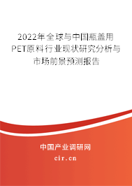 2022年全球與中國瓶蓋用PET原料行業現狀研究分析與市場前景預測報告