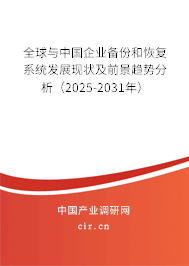 全球與中國企業備份和恢復系統發展現狀及前景趨勢分析（2025-2031年）