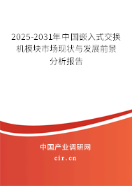 2025-2031年中國嵌入式交換機模塊市場現狀與發展前景分析報告