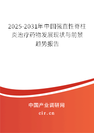 2025-2031年中國強直性脊柱炎治療藥物發展現狀與前景趨勢報告