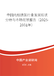 中國肉桂酰氯行業發展現狀分析與市場前景報告（2025-2031年）