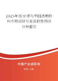 2025年版全球與中國透明顏料市場調研與發展趨勢預測分析報告