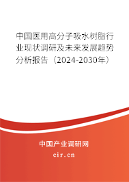 中國醫用高分子吸水樹脂行業現狀調研及未來發展趨勢分析報告（2024-2030年）
