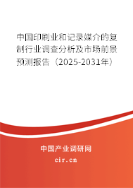 中國印刷業和記錄媒介的復制行業調查分析及市場前景預測報告（2025-2031年）