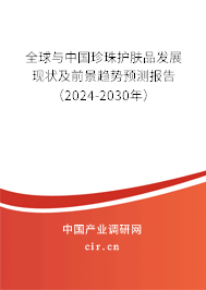 全球與中國珍珠護膚品發展現狀及前景趨勢預測報告（2024-2030年）