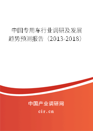 中國專用車行業(yè)調(diào)研及發(fā)展趨勢預測報告（2013-2018）