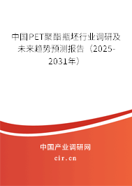 中國PET聚酯瓶坯行業調研及未來趨勢預測報告（2025-2031年）