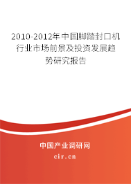 2010-2012年中國腳踏封口機行業市場前景及投資發展趨勢研究報告
