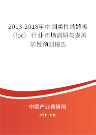 2013-2018年中國柔性線路板（fpc）行業市場調研與發展前景預測報告