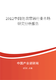 2012中國防腐容器行業市場研究分析報告