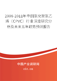 2008-2011年中國氯化聚氯乙烯（CPVC）行業深度研究分析及未來五年趨勢預測報告