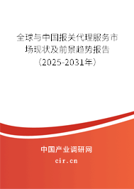 全球與中國報關代理服務市場現狀及前景趨勢報告（2025-2031年）