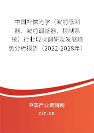 中國補(bǔ)償光學(xué)（波前感測器、波前調(diào)整器、控制系統(tǒng)）行業(yè)現(xiàn)狀調(diào)研及發(fā)展趨勢分析報告（2022-2028年）