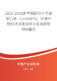 2025-2031年中國超高分子量聚乙烯（UHMWPE）纖維市場現狀深度調研與發展趨勢預測報告