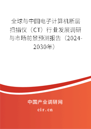 全球與中國電子計算機斷層掃描儀（CT）行業發展調研與市場前景預測報告（2024-2030年）