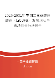 2025-2031年中國二氟草酸硼酸鋰（LiODFB）發展現狀與市場前景分析報告