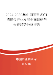 2024-2030年中國固定式CT掃描儀行業發展全面調研與未來趨勢分析報告