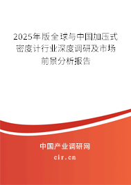 2025年版全球與中國(guó)加壓式密度計(jì)行業(yè)深度調(diào)研及市場(chǎng)前景分析報(bào)告