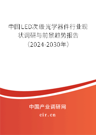 中國LED次級光學器件行業現狀調研與前景趨勢報告（2024-2030年）