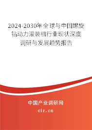 2024-2030年全球與中國螺旋鉆動力灌裝機行業現狀深度調研與發展趨勢報告