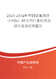 2025-2031年中國氫氟烯烴（HFOs）制冷劑行業現狀調研與發展前景報告