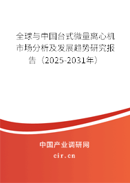 全球與中國臺式微量離心機市場分析及發展趨勢研究報告（2025-2031年）