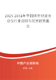 2025-2031年中國體外短波治療儀行業調研與前景趨勢報告
