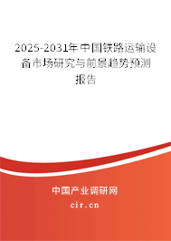 2025-2031年中國鐵路運輸設備市場研究與前景趨勢預測報告