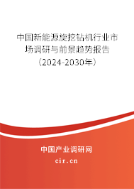 中國新能源旋挖鉆機行業市場調研與前景趨勢報告（2024-2030年）