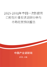 2025-2031年中國一次性使用口腔包行業現狀調研分析與市場前景預測報告