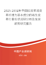 2025-2031年中國以皮革或皮革纖維為基本成分的再生皮革行業(yè)現(xiàn)狀調(diào)研分析及發(fā)展趨勢研究報(bào)告