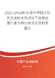 2025-2031年全球與中國注射用無菌粉末用鹵化丁基橡膠塞行業市場分析及前景趨勢報告